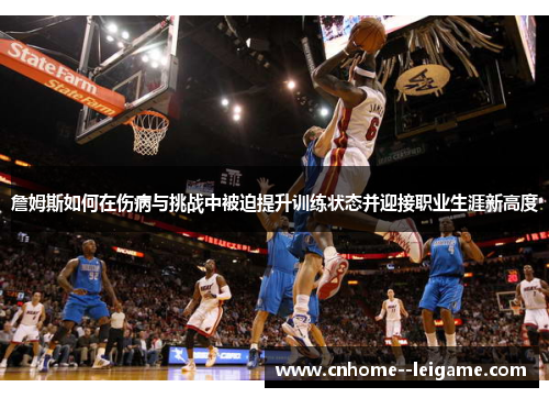 詹姆斯如何在伤病与挑战中被迫提升训练状态并迎接职业生涯新高度