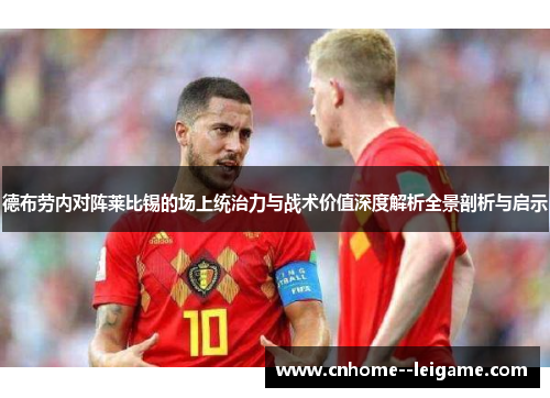 德布劳内对阵莱比锡的场上统治力与战术价值深度解析全景剖析与启示