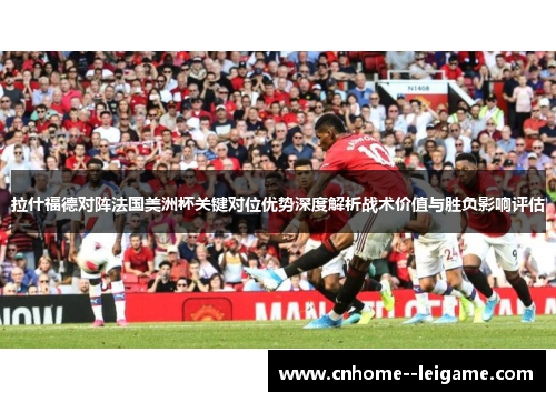 拉什福德对阵法国美洲杯关键对位优势深度解析战术价值与胜负影响评估