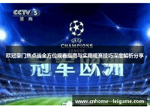 欧冠豪门焦点战全方位观看指南与实用观赛技巧深度解析分享