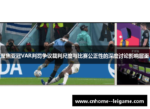 聚焦亚冠VAR判罚争议裁判尺度与比赛公正性的深度讨论影响层面