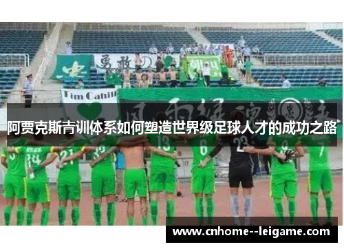 阿贾克斯青训体系如何塑造世界级足球人才的成功之路