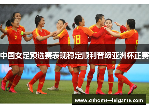 中国女足预选赛表现稳定顺利晋级亚洲杯正赛