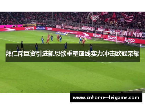 拜仁斥巨资引进凯恩欲重塑锋线实力冲击欧冠荣耀