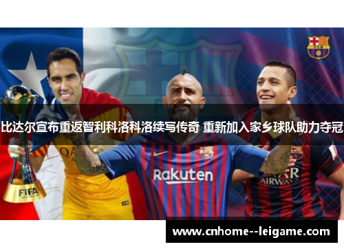 比达尔宣布重返智利科洛科洛续写传奇 重新加入家乡球队助力夺冠