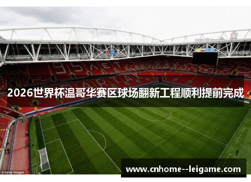2026世界杯温哥华赛区球场翻新工程顺利提前完成