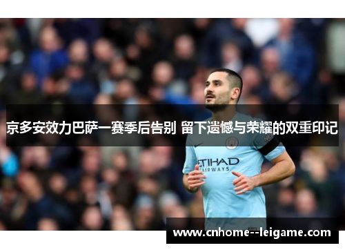 京多安效力巴萨一赛季后告别 留下遗憾与荣耀的双重印记