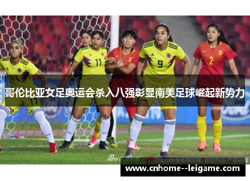 哥伦比亚女足奥运会杀入八强彰显南美足球崛起新势力