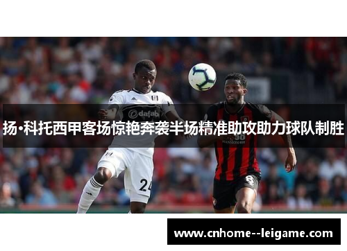 扬·科托西甲客场惊艳奔袭半场精准助攻助力球队制胜