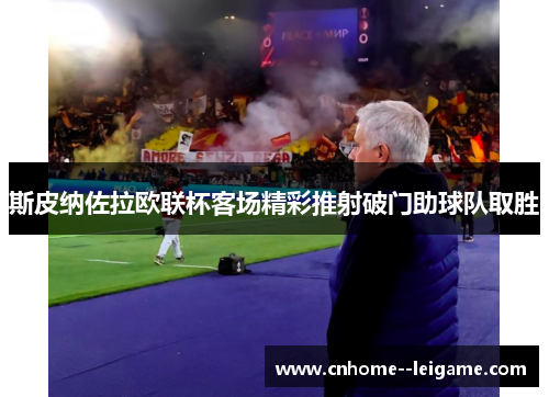 斯皮纳佐拉欧联杯客场精彩推射破门助球队取胜