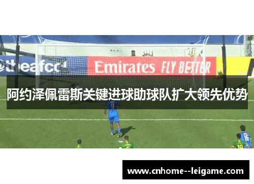 阿约泽佩雷斯关键进球助球队扩大领先优势 阿约泽佩雷斯关键进球助球队扩大领先优势