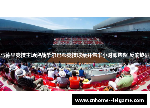 马德里竞技主场迎战毕尔巴鄂竞技球票开售半小时即售罄 反响热烈 马德里竞技主场迎战毕尔巴鄂竞技球票开售半小时即售罄 反响热烈