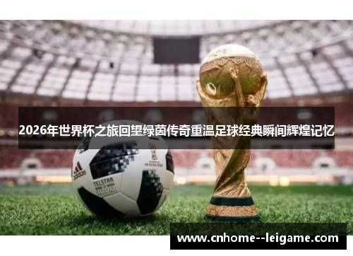 2026年世界杯之旅回望绿茵传奇重温足球经典瞬间辉煌记忆 2026年世界杯之旅回望绿茵传奇重温足球经典瞬间辉煌记忆