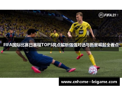 FIFA国际比赛日赛程TOP5亮点解析强强对话与新星崛起全看点 FIFA国际比赛日赛程TOP5亮点解析强强对话与新星崛起全看点
