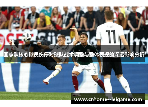 国家队核心球员伤停对球队战术调整与整体表现的深远影响分析 国家队核心球员伤停对球队战术调整与整体表现的深远影响分析